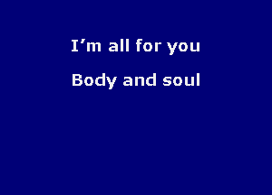 I'm all for you

Body and soul