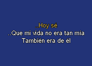 ..Hoy 5(5.

..Que mi Vida no era tan mia
Tambieln era de a