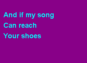 And if my song
Canleach

Yourshoes