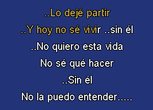 ..Lo dew partir
..Y hoy no a vivir ..sin Q
..No quiero esta Vida
No a quci. hacer
..Sin 64

No la puedo entender .....