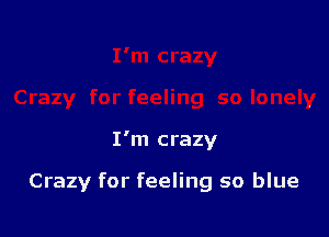I'm crazy

Crazy for feeling so blue