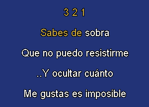 3 2 1
Sabes de sobra
Que no puedo resistirme

..Y ocultar cuanto

Me gustas es imposible