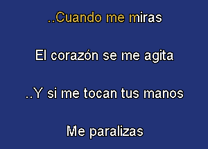 ..Cuando me miras

El corazdn se me agita

..Y si me tocan tus manos

Me paralizas