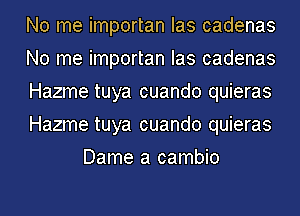 No me importan Ias cadenas
No me importan Ias cadenas
Hazme tuya cuando quieras
Hazme tuya cuando quieras
Dame a cambio