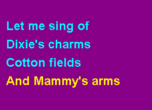 Let me sing of
Dixie's charms

Cotton fields
And Mammy's arms
