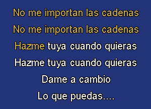 No me importan Ias cadenas
No me importan Ias cadenas
Hazme tuya cuando quieras
Hazme tuya cuando quieras
Dame a cambio
Lo que puedas....