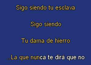 Sigo siendo tu esclava
Sigo siendo

Tu dama de hierro

..La que nunca te dira que no