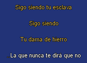 Sigo siendo tu esclava
Sigo siendo

Tu dama de hierro

..La que nunca te dira que no