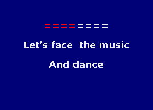Let's face the music

And dance
