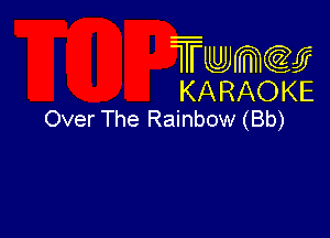 Twmcw
KARAOKE
Over The Rainbow (Bb)