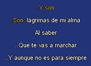 ..Y son
..Son lagrimas de mi alma

Al saber

..Que te vas a marchar

..Y aunque no es para siempre