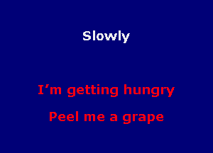 Slowly