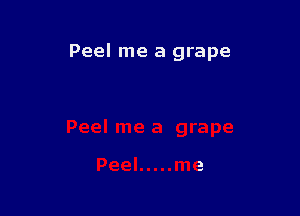 Peel me a grape