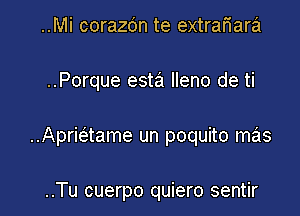 ..Mi corazdn te extraflara

..Porque esta lleno de ti

..Apriaame un poquito mas

..Tu cuerpo quiero sentir