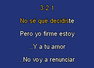 321

No sci. qw decidiste

Pero yo firme estoy

..Y a tu amor

..No voy a renunciar