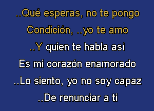 ..cm esperas, no te pongo
Condicidn, ..yo te amo
..Y quien te habla asi

Es mi corazdn enamorado

..Lo siento, yo no soy capaz

..De renunciar a ti l