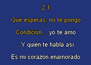 21

Que3 esperas, no te pongo

Condicidn, ..yo te amo

..Y quien te habla asi

Es mi corazdn enamorado