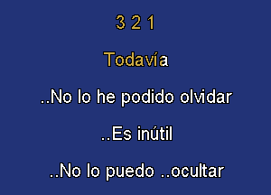 321

Todavi a

..No lo he podido olvidar

..Es inUtil

..No lo puedo ..ocultar