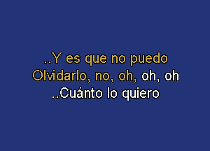 ..Y es que no puedo

Olvidarlo, no, oh, oh, oh
..Cuanto lo quiero