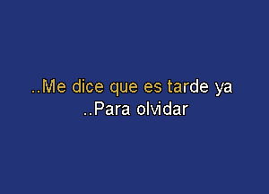 ..Me dice que es tarde ya

..Para olvidar