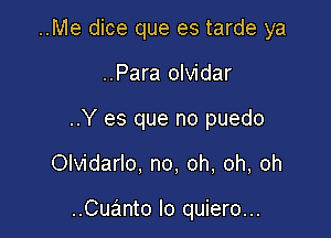 ..Me dice que es tarde ya

..Para olvidar

..Y es que no puedo

Olvidarlo. no, oh, oh, oh

..Cuanto lo quiero...