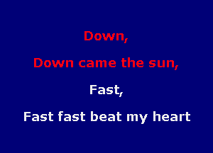 Fast

Fast fast beat my heart
