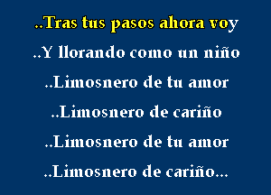 ..Tras tus pasos allora voy
..Y llorando como un niflo
..Limosnero de tu amor

..Limosnero de cariflo

..Limosnero de tu amor

..Limosnero de carifw... l