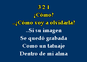 3 2 '1
((761110?
1031110 voy a olvidarla?

..Si 511 imagon

Se quedb grabada
Como un tatuaje
Dentro de mi alma