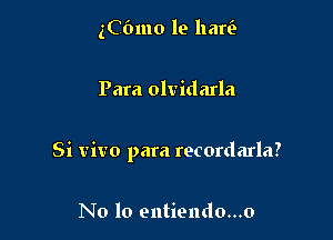 ((761110 19 hari)

Para olvidarla

Si vivo para recordarla?

N0 10 entiendo...o