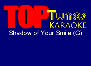 Twmcw
KARAOKE
Shadow of Your Smile (G)