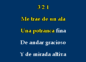 3 2 '1
Me trae de un ala

Una potranca fina

De andar gracioso

Y de mirada altiva