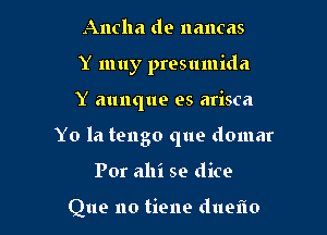 Ancha de nancas
Y muy presumida

Y aunque es arisca

Y0 la tengo que domar

Por ahi se dice

Que no tiene dueflo