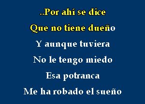 ..Por ahi se dice
Que no tiene duefno

Y aunque tuviera

N0 19 tengo miedo

Esa potranca

Me ha robado 91 5119110