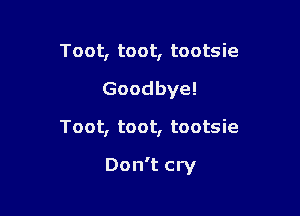 Toot, toot, tootsie
Goodbye!

Toot, toot, tootsie

Don't cry