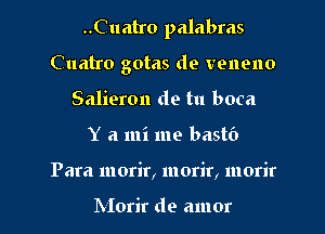 ..Cuatro palabras
Cuatro gotas de venono
Salieron de tu boca
Y a mi me bastc')
Para morir, morir, morir

hIorir de amor