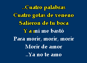 ..Cuatro palabras
Cuatro gotas de venono
Salieron de tu boca
Y a mi me bastO
Para morir, morir, morir
Morir de amor
..Ya no te amo