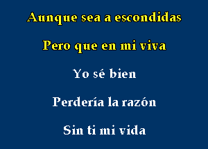 Aunque sea a escondidas

Pero que en mi viva

Yo 5(3 bien
Perderia la razfm

Sin ti mi Vida