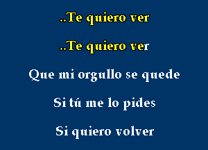 ..Te quiero vet

..Te quiero ver

Que mi orgullo se quede

Si tl'l me lo pides

Si quiero volver