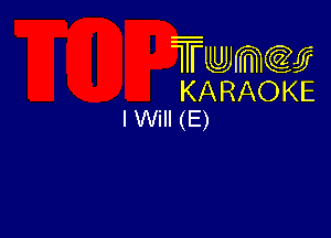 Twmw
KARAOKE
I Will (E)