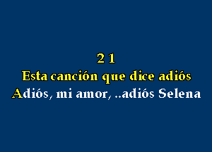 '71

4-

Esta cancibn que dice adibs
Adibs, mi amor, ..adi65 Selena