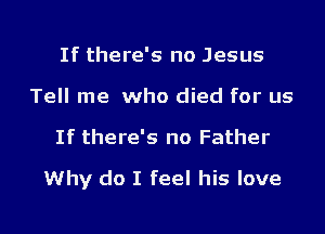 If there's no Jesus
Tell me who died for us

If there's no Father

Why do I feel his love

g