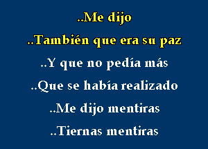 hie dijo
Tambial que era su paz
..Y (1119 no pedia mas

..Que se llabia realizado

..Me dijo mentiras

..Tiernas mentiras l