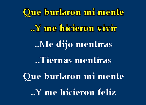 Que burlaron mi mente
..Y me hicieron vivir
..Me dijo mentiras
..Tiernas mentiras
Que burlaron mi 11191th

..Y me llicieron feliz