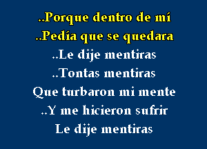 ..Porque denim de mi
..Pedia que se quedara
..Le dije mentiras
..T0ntas mentiras
Que turbaron mi mente

..Y me hicieron sufrir

Le dije mentiras l