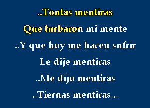 ..Tontas mentiras
Que turbaron mi mente
..Y que lloy me hacen sufrir

Le dije mentiras

..Me dijo mentiras

..Tiernas mentiras... l