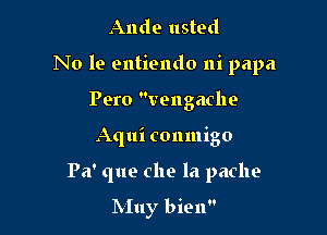 Ande usth

No 19 entiendo ni papa

Pero vengache
Aqui conmigo
Pa' que c119 la pache

IXIuy bien