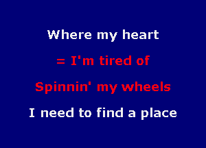 Where my heart

I need to find a place