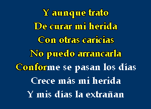 Y aunque trato
De curar mi llerida
Con otras caricias
No puedo an'ancarla
Conforme se pasan los dias
Crete mas mi herida
Y mis dias la extrafmn