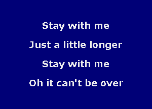 Stay with me

Just a little longer

Stay with me

Oh it can't be over