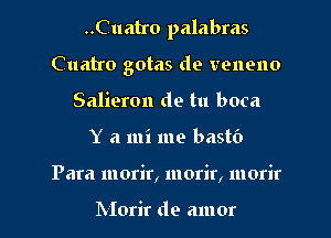 ..Cuatro palabras
Cuatro gotas de venono
Salieron de tu boca
Y a mi me bastc')
Para morir, morir, morir

hIorir de amor